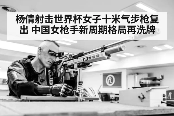 杨倩射击世界杯女子十米气步枪复出 中国女枪手新周期格局再洗牌