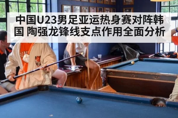 中国U23男足亚运热身赛对阵韩国 陶强龙锋线支点作用全面分析