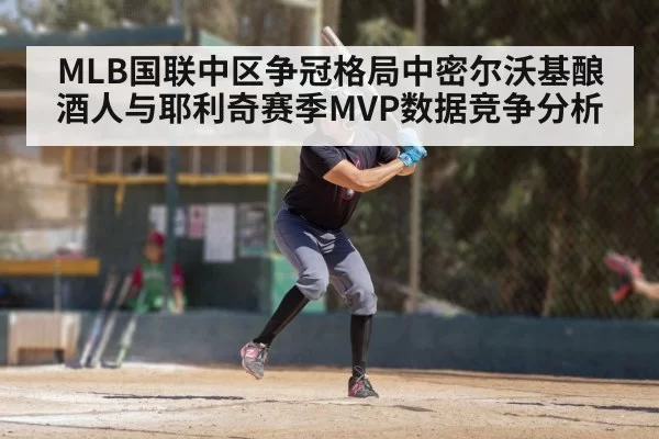 MLB国联中区争冠格局中密尔沃基酿酒人与耶利奇赛季MVP数据竞争分析