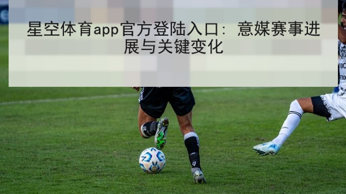星空体育app官方登陆入口: 意媒赛事进展与关键变化