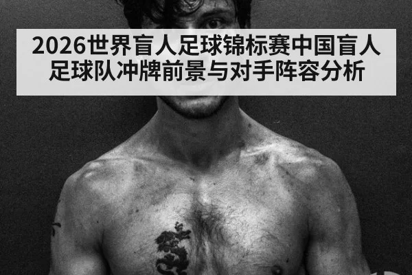 2026世界盲人足球锦标赛中国盲人足球队冲牌前景与对手阵容分析